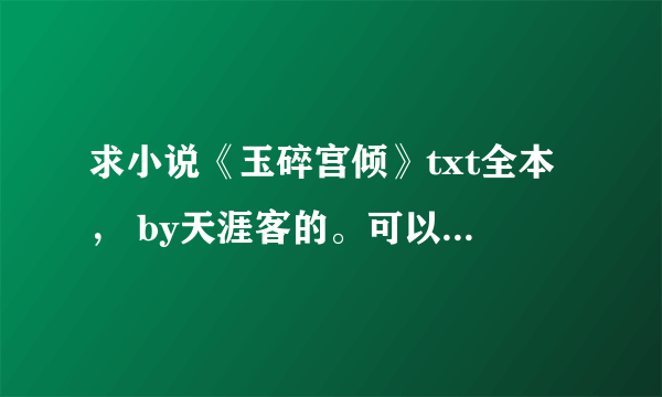 求小说《玉碎宫倾》txt全本， by天涯客的。可以上传附件吗？太谢谢了