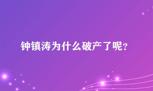 钟镇涛为什么破产了呢?