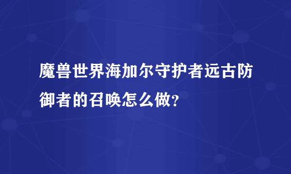 魔兽世界海加尔守护者远古防御者的召唤怎么做?
