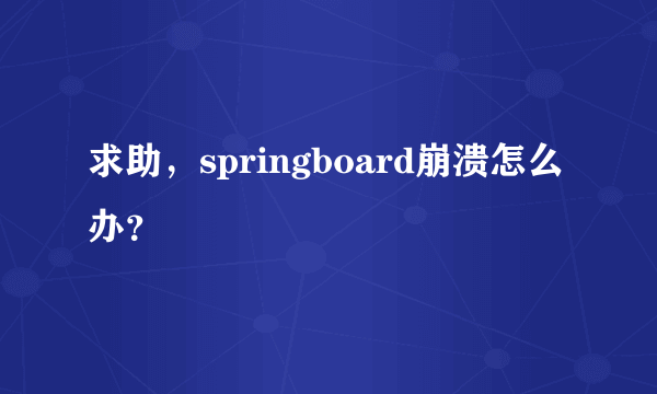 求助，springboard崩溃怎么办？