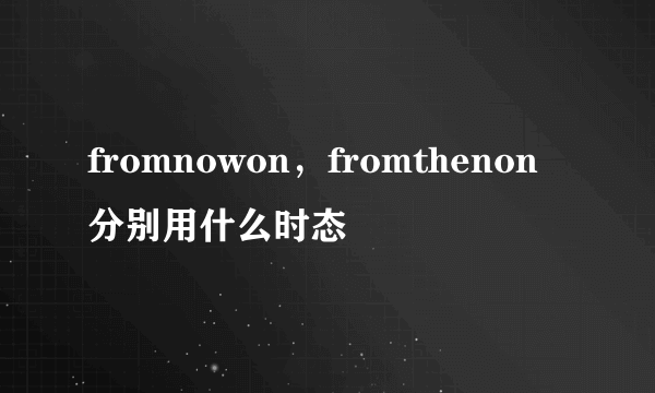 fromnowon,fromthenon分别用什么时态