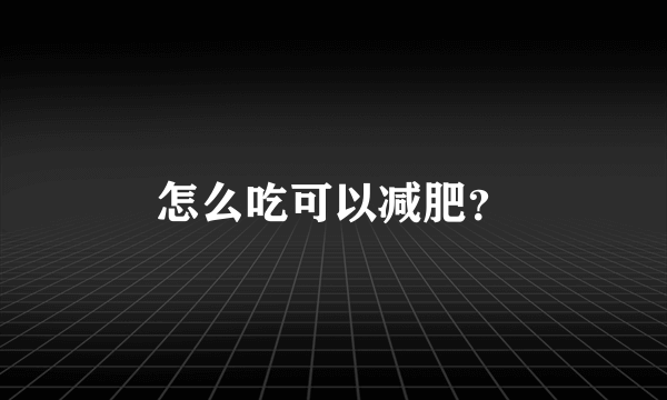 怎么吃可以减肥?