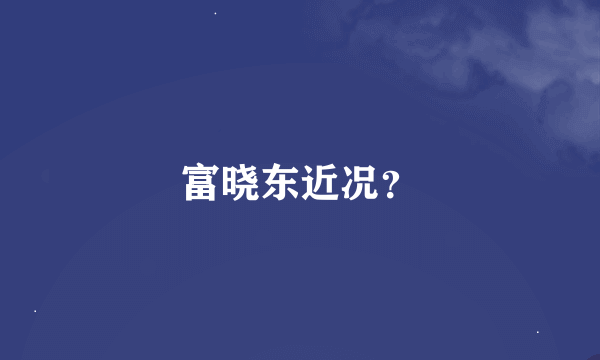 富晓东近况?
