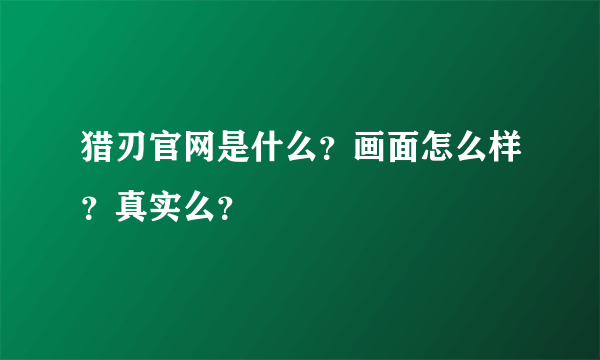 猎刃官网是什么？画面怎么样？真实么？