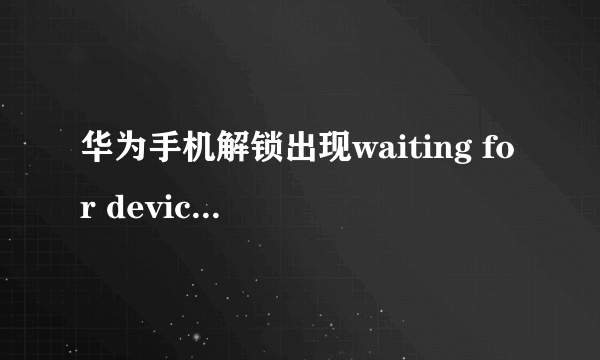 华为手机解锁出现waiting for device是什么意思?
