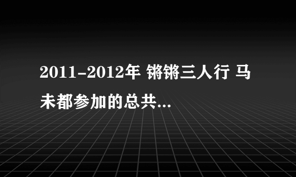 2011-2012年 锵锵三人行 马未都参加的总共几期 都是那几期?