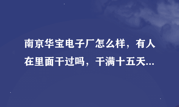 南京华宝电子厂怎么样，有人在里面干过吗，干满十五天额外给1000 ，大神们说说里面怎么样，工