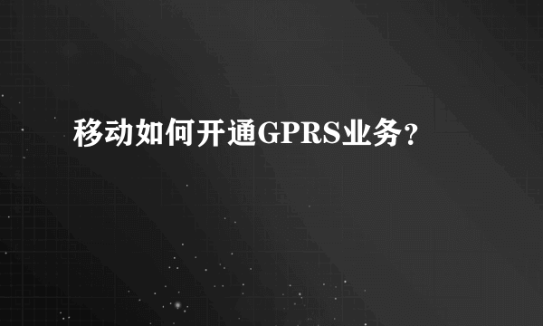 移动如何开通GPRS业务?