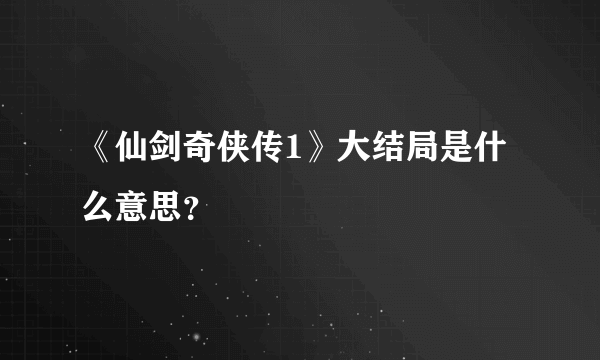 《仙剑奇侠传1》大结局是什么意思?