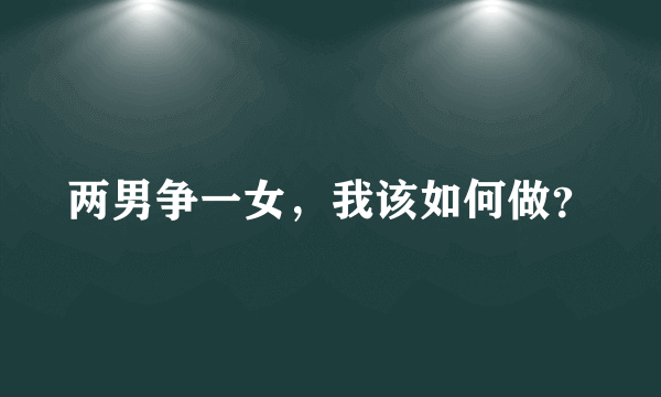 两男争一女,我该如何做?