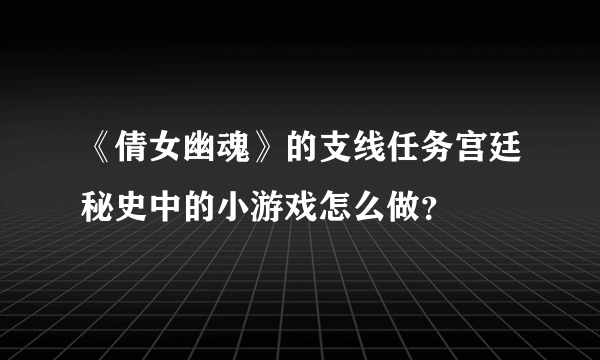 《倩女幽魂》的支线任务宫廷秘史中的小游戏怎么做?