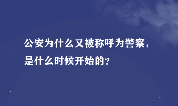 公安为什么又被称呼为警察，是什么时候开始的？