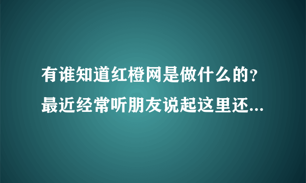 有谁知道红橙网是做什么的?最近经常听朋友说起这里还有租房的信息?