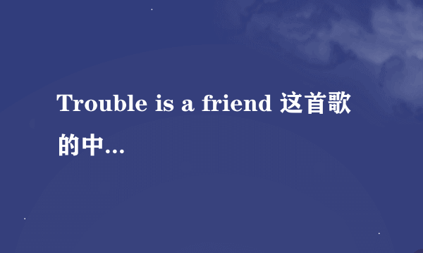 Trouble is a friend 这首歌的中文版歌词