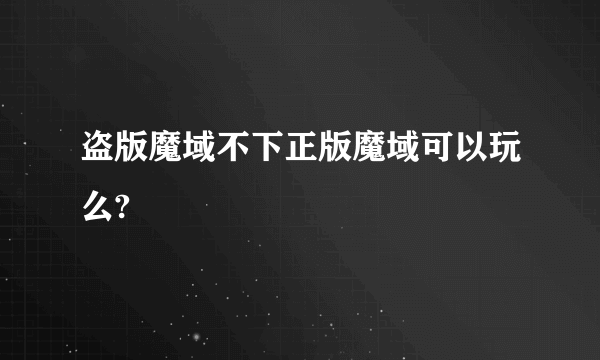 盗版魔域不下正版魔域可以玩么?