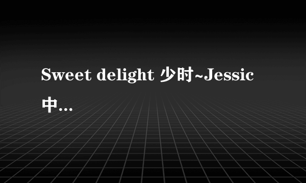 Sweet delight 少时~Jessic 中文歌词~