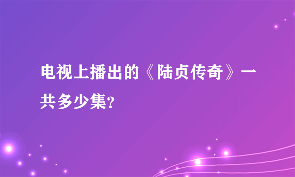 电视上播出的《陆贞传奇》一共多少集?