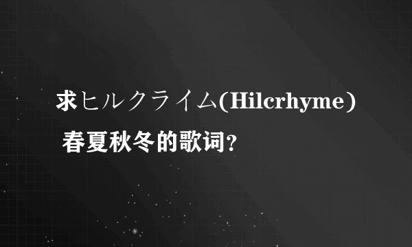 求ヒルクライム(Hilcrhyme) 春夏秋冬的歌词?