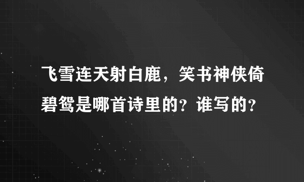 飞雪连天射白鹿,笑书神侠倚碧鸳是哪首诗里的?谁写的?