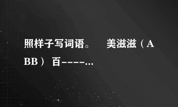 照样子写词语。 美滋滋(ABB) 百----------