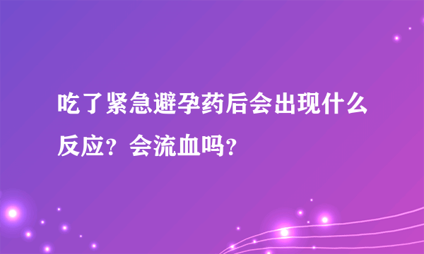 吃了紧急避孕药后会出现什么反应?会流血吗?