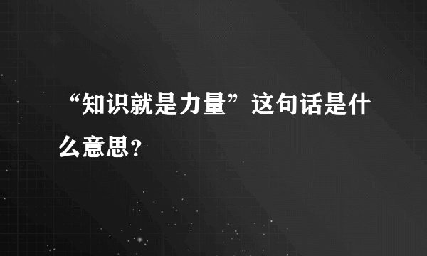 “知识就是力量”这句话是什么意思？