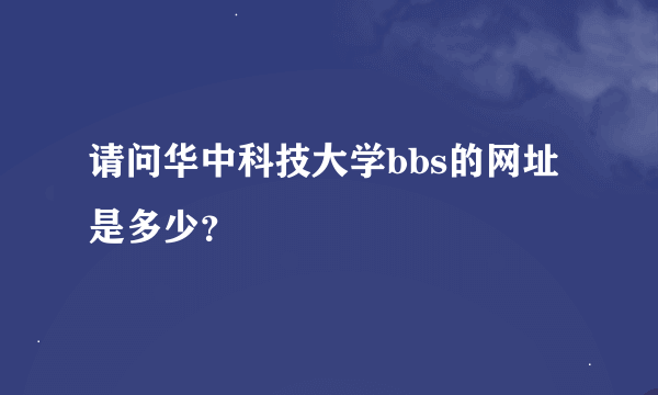 请问华中科技大学bbs的网址是多少？
