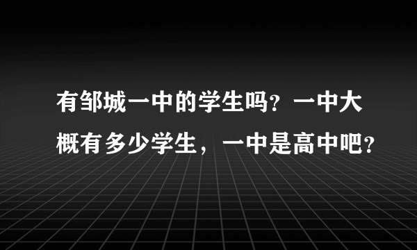 有邹城一中的学生吗?一中大概有多少学生,一中是高中吧?