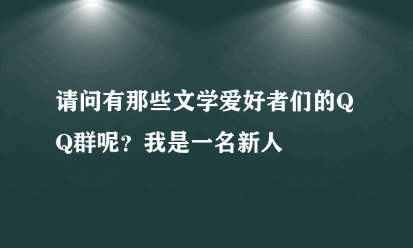请问有那些文学爱好者们的QQ群呢?我是一名新人
