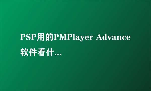 PSP用的PMPlayer Advance软件看什么格式的电影