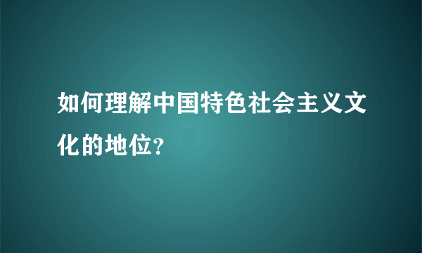 如何理解中国特色社会主义文化的地位？