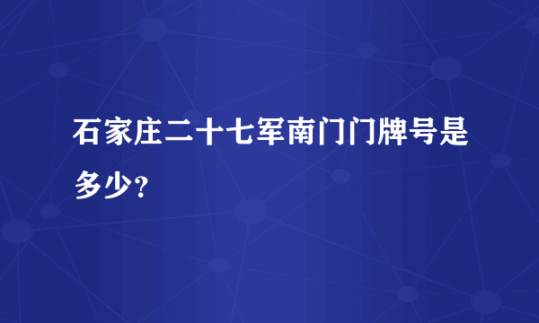 石家庄二十七军南门门牌号是多少？