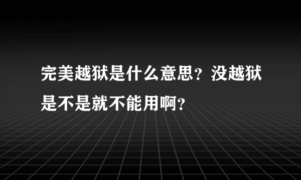 完美越狱是什么意思?没越狱是不是就不能用啊?