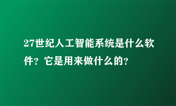 27世纪人工智能系统是什么软件？它是用来做什么的？