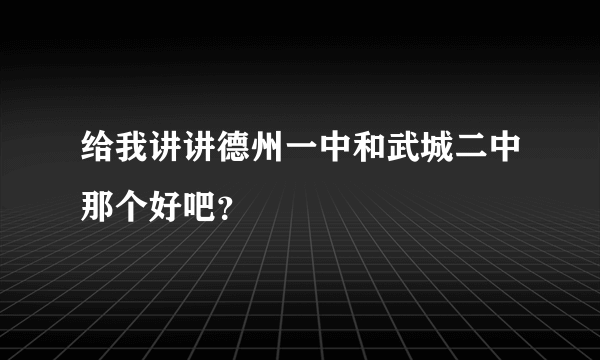 给我讲讲德州一中和武城二中那个好吧?