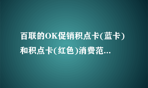 百联的OK促销积点卡(蓝卡)和积点卡(红色)消费范围有什么区别?