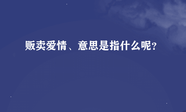 贩卖爱情、意思是指什么呢？