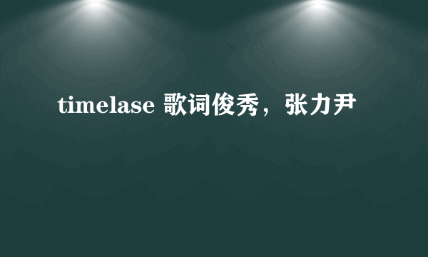 timelase 歌词俊秀，张力尹