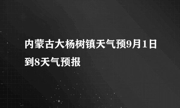 内蒙古大杨树镇天气预9月1日到8天气预报