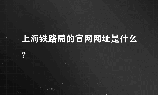 上海铁路局的官网网址是什么?