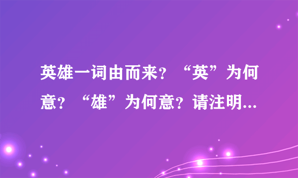 英雄一词由而来?“英”为何意?“雄”为何意?请注明出处和典故。