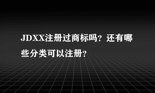 JDXX注册过商标吗?还有哪些分类可以注册?