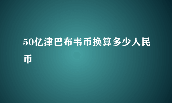 50亿津巴布韦币换算多少人民币