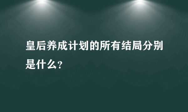 皇后养成计划的所有结局分别是什么?