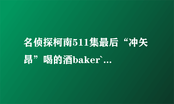 名侦探柯南511集最后“冲矢昂”喝的酒baker`smark有什么意义吗?