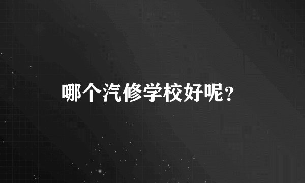 哪个汽修学校好呢?