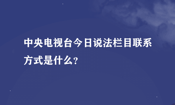 中央电视台今日说法栏目联系方式是什么?