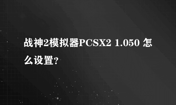 战神2模拟器PCSX2 1.050 怎么设置？
