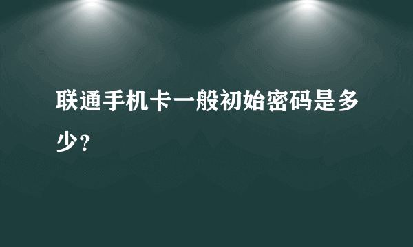 联通手机卡一般初始密码是多少？