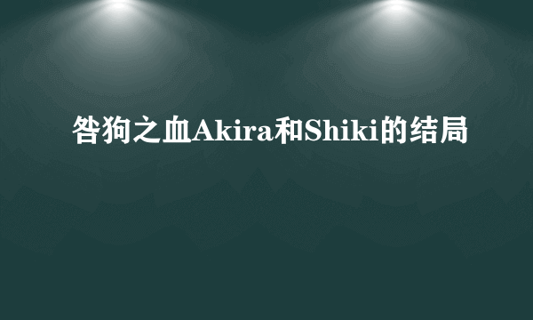咎狗之血Akira和Shiki的结局